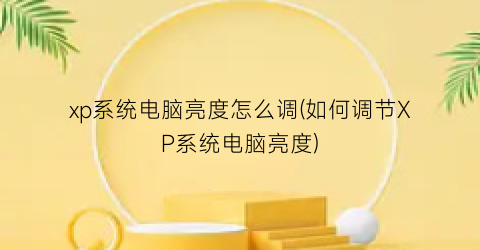 xp系统电脑亮度怎么调(如何调节XP系统电脑亮度)