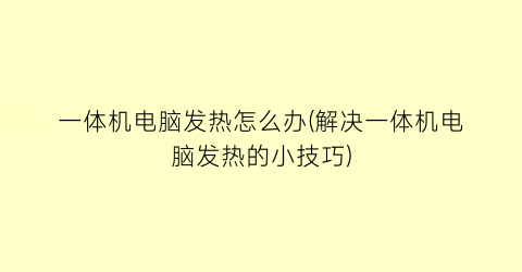 “一体机电脑发热怎么办(解决一体机电脑发热的小技巧)