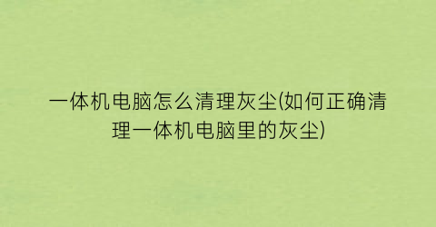 一体机电脑怎么清理灰尘(如何正确清理一体机电脑里的灰尘)