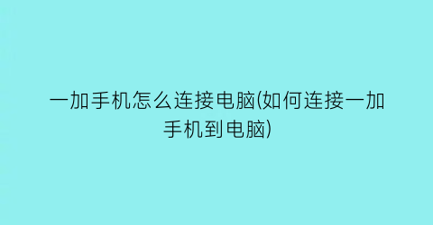 一加手机怎么连接电脑(如何连接一加手机到电脑)