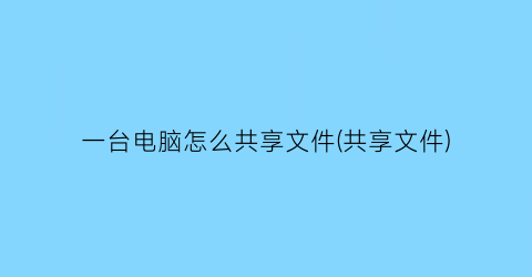 一台电脑怎么共享文件(共享文件)