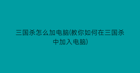 “三国杀怎么加电脑(教你如何在三国杀中加入电脑)