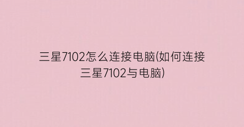 三星7102怎么连接电脑(如何连接三星7102与电脑)