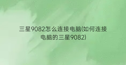 三星9082怎么连接电脑(如何连接电脑的三星9082)