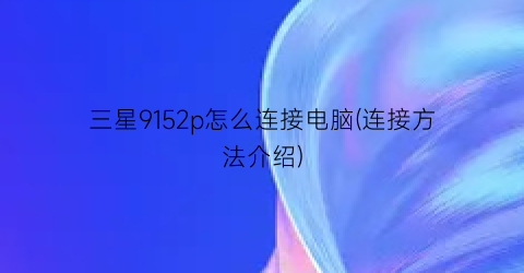 三星9152p怎么连接电脑(连接方法介绍)