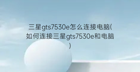 三星gts7530e怎么连接电脑(如何连接三星gts7530e和电脑)