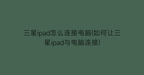 三星ipad怎么连接电脑(如何让三星ipad与电脑连接)