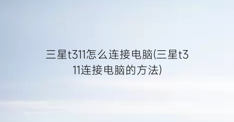 三星t311怎么连接电脑(三星t311连接电脑的方法)