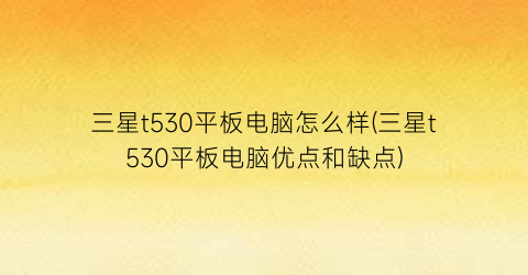 三星t530平板电脑怎么样(三星t530平板电脑优点和缺点)