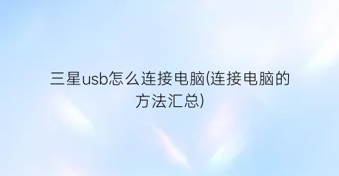 三星usb怎么连接电脑(连接电脑的方法汇总)