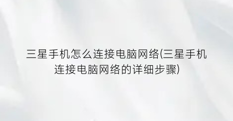 “三星手机怎么连接电脑网络(三星手机连接电脑网络的详细步骤)