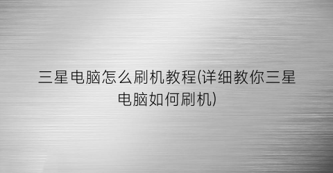 “三星电脑怎么刷机教程(详细教你三星电脑如何刷机)