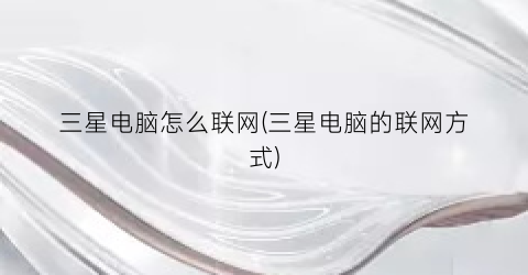 “三星电脑怎么联网(三星电脑的联网方式)