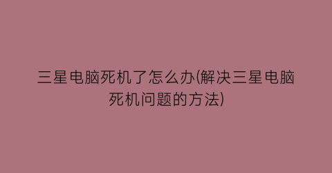“三星电脑死机了怎么办(解决三星电脑死机问题的方法)