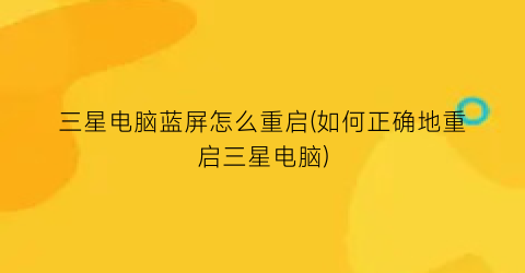 “三星电脑蓝屏怎么重启(如何正确地重启三星电脑)