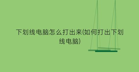 下划线电脑怎么打出来(如何打出下划线电脑)