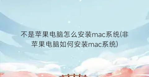 不是苹果电脑怎么安装mac系统(非苹果电脑如何安装mac系统)