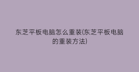 东芝平板电脑怎么重装(东芝平板电脑的重装方法)