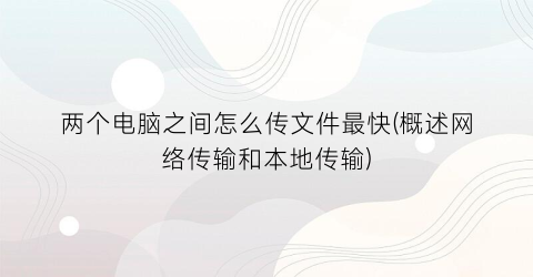 “两个电脑之间怎么传文件最快(概述网络传输和本地传输)