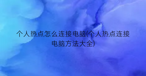 个人热点怎么连接电脑(个人热点连接电脑方法大全)