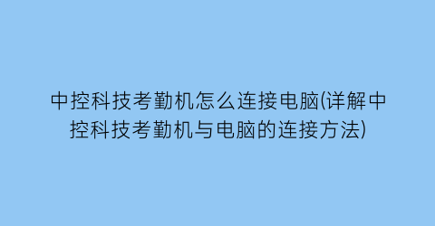 中控科技考勤机怎么连接电脑(详解中控科技考勤机与电脑的连接方法)