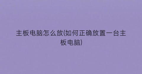 “主板电脑怎么放(如何正确放置一台主板电脑)