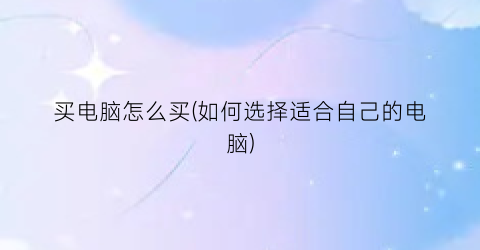 买电脑怎么买(如何选择适合自己的电脑)