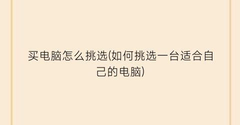 “买电脑怎么挑选(如何挑选一台适合自己的电脑)