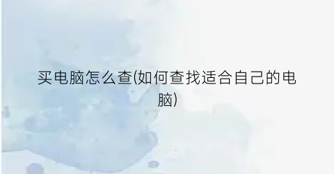 买电脑怎么查(如何查找适合自己的电脑)