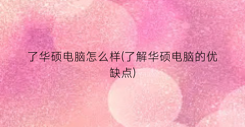 了华硕电脑怎么样(了解华硕电脑的优缺点)