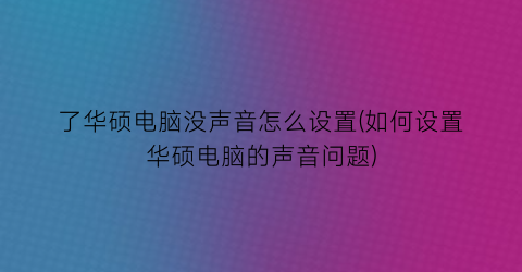 了华硕电脑没声音怎么设置(如何设置华硕电脑的声音问题)