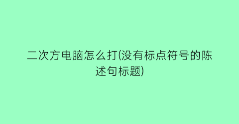 二次方电脑怎么打(没有标点符号的陈述句标题)