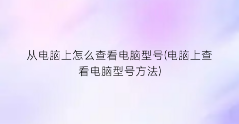 从电脑上怎么查看电脑型号(电脑上查看电脑型号方法)