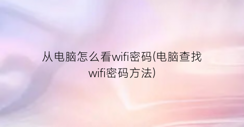 从电脑怎么看wifi密码(电脑查找wifi密码方法)