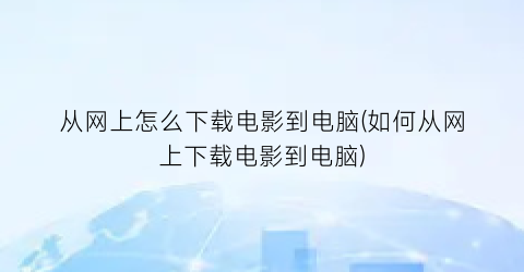 “从网上怎么下载电影到电脑(如何从网上下载电影到电脑)