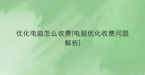 优化电脑怎么收费(电脑优化收费问题解析)