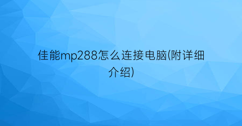 “佳能mp288怎么连接电脑(附详细介绍)