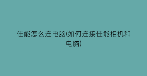 佳能怎么连电脑(如何连接佳能相机和电脑)