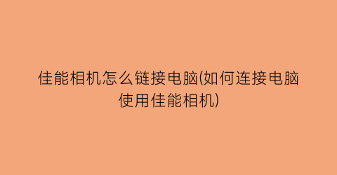 佳能相机怎么链接电脑(如何连接电脑使用佳能相机)