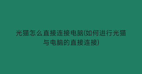 光猫怎么直接连接电脑(如何进行光猫与电脑的直接连接)