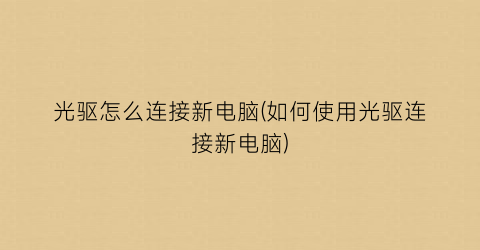 光驱怎么连接新电脑(如何使用光驱连接新电脑)