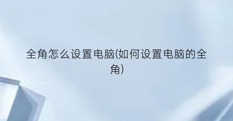 全角怎么设置电脑(如何设置电脑的全角)