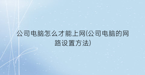 公司电脑怎么才能上网(公司电脑的网路设置方法)