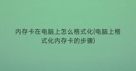 “内存卡在电脑上怎么格式化(电脑上格式化内存卡的步骤)