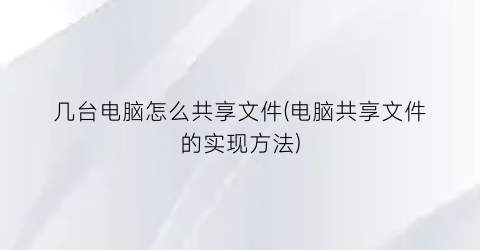 “几台电脑怎么共享文件(电脑共享文件的实现方法)