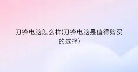 刀锋电脑怎么样(刀锋电脑是值得购买的选择)