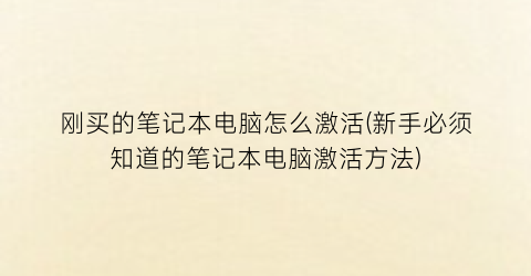 刚买的笔记本电脑怎么激活(新手必须知道的笔记本电脑激活方法)