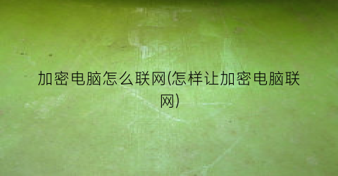 加密电脑怎么联网(怎样让加密电脑联网)