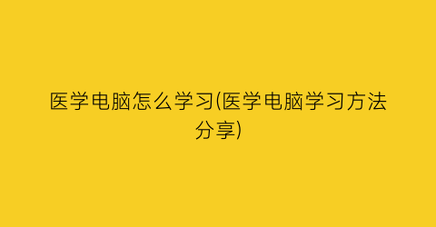 “医学电脑怎么学习(医学电脑学习方法分享)