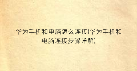 “华为手机和电脑怎么连接(华为手机和电脑连接步骤详解)